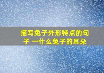 描写兔子外形特点的句子 一什么兔子的耳朵